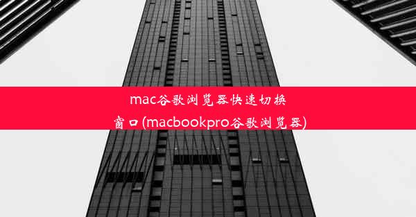 mac谷歌浏览器快速切换窗口(macbookpro谷歌浏览器)