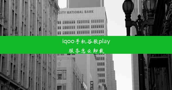 iqoo手机谷歌play服务怎么卸载