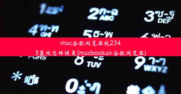 mac谷歌浏览器被2345篡改怎样恢复(macbookair谷歌浏览器)