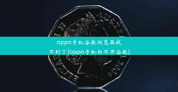 oppo手机谷歌浏览器找不到了(oppo手机打不开谷歌)