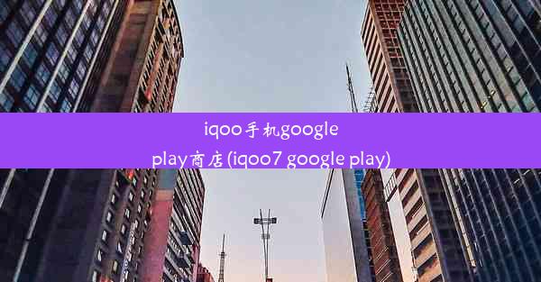 iqoo手机googleplay商店(iqoo7 google play)