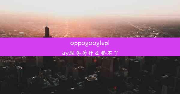 oppogoogleplay服务为什么登不了