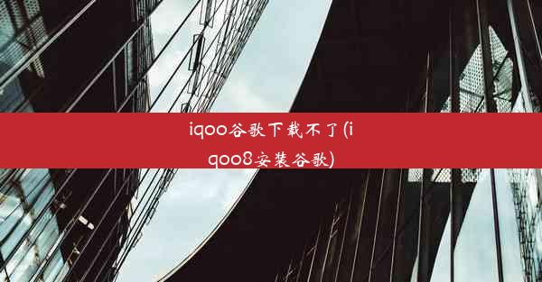 iqoo谷歌下载不了(iqoo8安装谷歌)