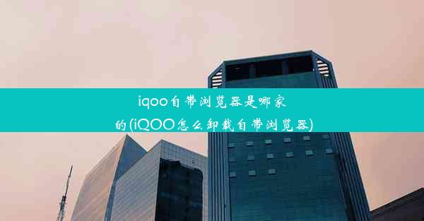 iqoo自带浏览器是哪家的(iQOO怎么卸载自带浏览器)