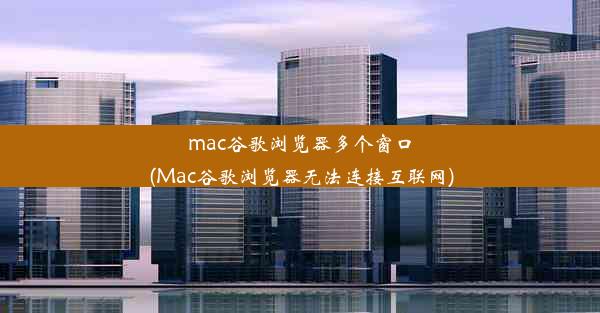 mac谷歌浏览器多个窗口(Mac谷歌浏览器无法连接互联网)