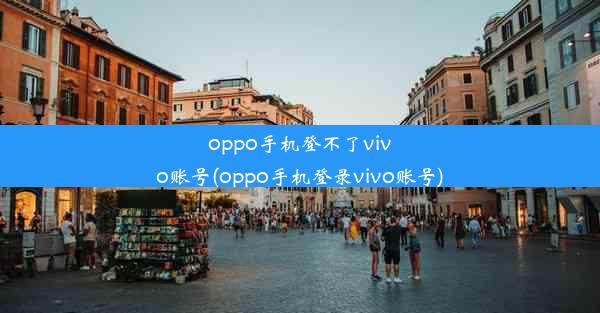 oppo手机登不了vivo账号(oppo手机登录vivo账号)