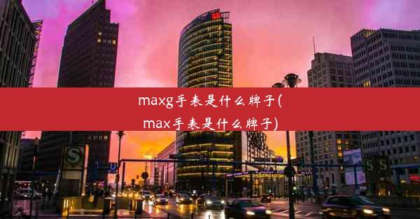 maxg手表是什么牌子(max手表是什么牌子)