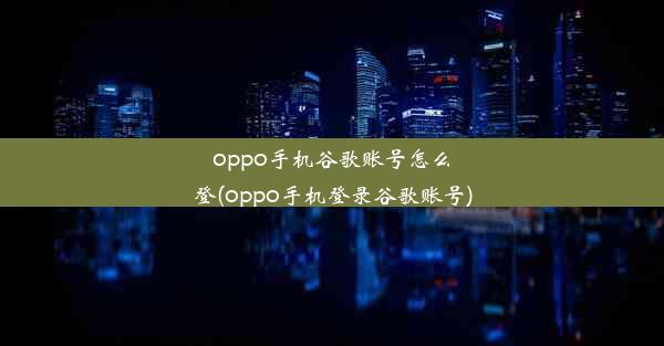 oppo手机谷歌账号怎么登(oppo手机登录谷歌账号)