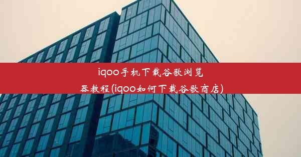 iqoo手机下载谷歌浏览器教程(iqoo如何下载谷歌商店)