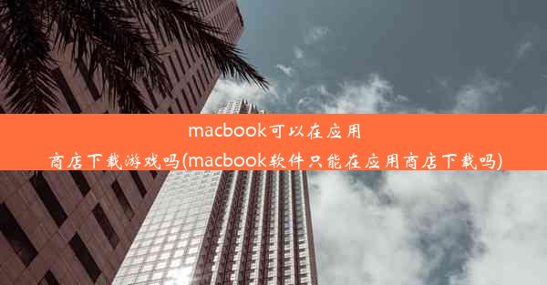 macbook可以在应用商店下载游戏吗(macbook软件只能在应用商店下载吗)