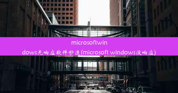 microsoftwindows无响应软件秒退(microsoft windows没响应)