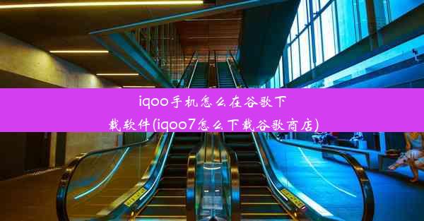 iqoo手机怎么在谷歌下载软件(iqoo7怎么下载谷歌商店)