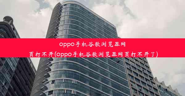 oppo手机谷歌浏览器网页打不开(oppo手机谷歌浏览器网页打不开了)