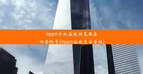 oppo手机谷歌浏览器在哪登账号(oppo谷歌怎么登陆)