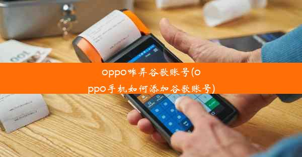 oppo咋弄谷歌账号(oppo手机如何添加谷歌账号)