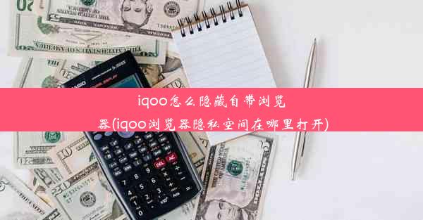 iqoo怎么隐藏自带浏览器(iqoo浏览器隐私空间在哪里打开)