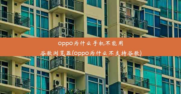 oppo为什么手机不能用谷歌浏览器(oppo为什么不支持谷歌)