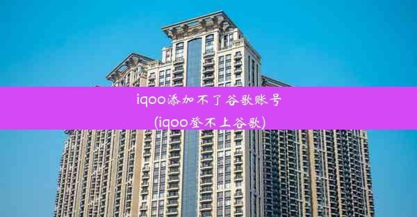 iqoo添加不了谷歌账号(iqoo登不上谷歌)