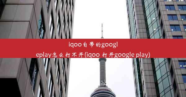 iqoo自带的googleplay怎么打不开(iqoo 打开google play)