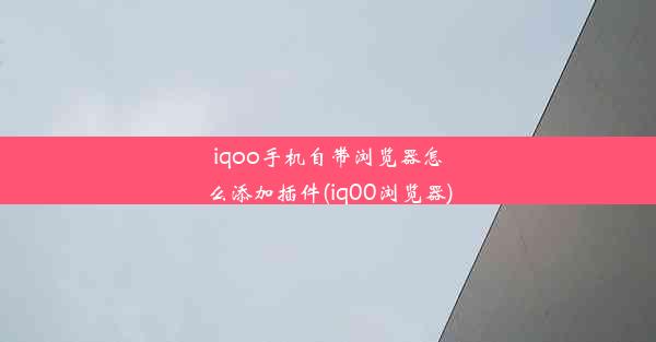 iqoo手机自带浏览器怎么添加插件(iq00浏览器)