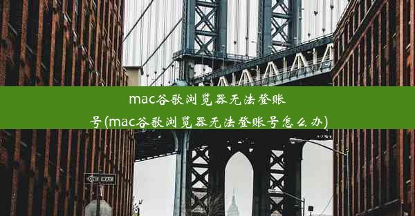 mac谷歌浏览器无法登账号(mac谷歌浏览器无法登账号怎么办)