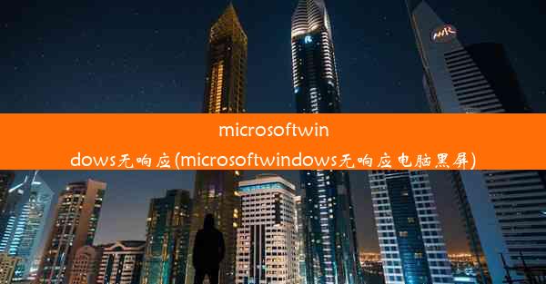 microsoftwindows无响应(microsoftwindows无响应电脑黑屏)