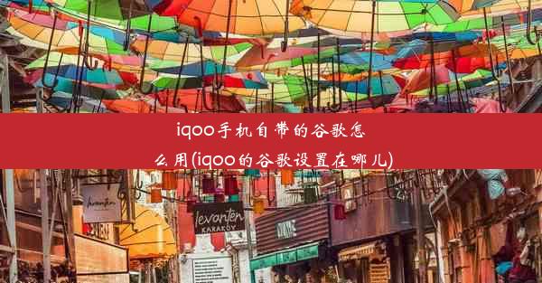 iqoo手机自带的谷歌怎么用(iqoo的谷歌设置在哪儿)