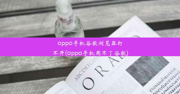 oppo手机谷歌浏览器打不开(oppo手机用不了谷歌)