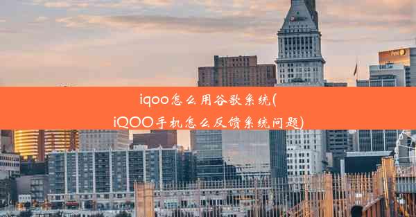 iqoo怎么用谷歌系统(iQOO手机怎么反馈系统问题)