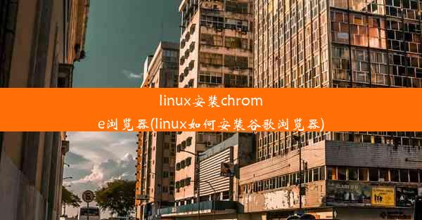 linux安装chrome浏览器(linux如何安装谷歌浏览器)