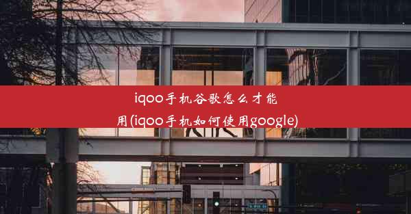 iqoo手机谷歌怎么才能用(iqoo手机如何使用google)