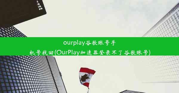 ourplay谷歌账号手机号找回(OurPlay加速器登录不了谷歌账号)