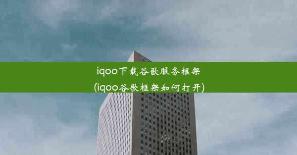 iqoo下载谷歌服务框架(iqoo谷歌框架如何打开)