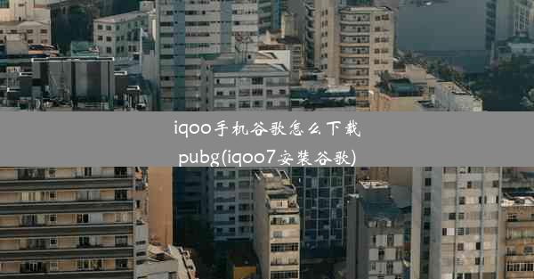 iqoo手机谷歌怎么下载pubg(iqoo7安装谷歌)