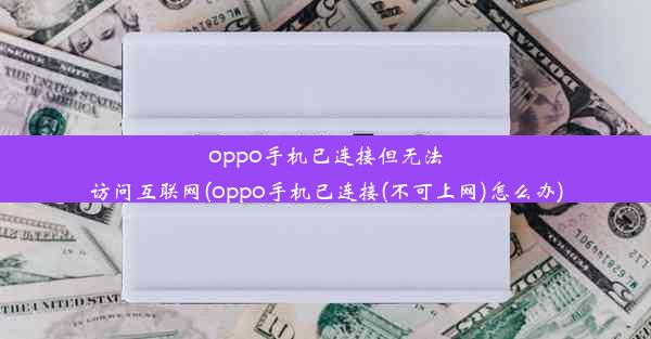 oppo手机已连接但无法访问互联网(oppo手机已连接(不可上网)怎么办)