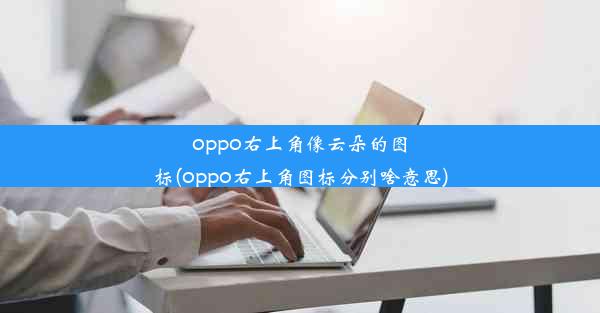 oppo右上角像云朵的图标(oppo右上角图标分别啥意思)