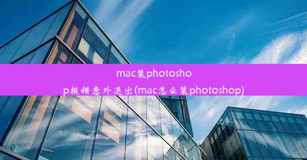 mac装photoshop报错意外退出(mac怎么装photoshop)