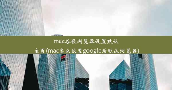 mac谷歌浏览器设置默认主页(mac怎么设置google为默认浏览器)