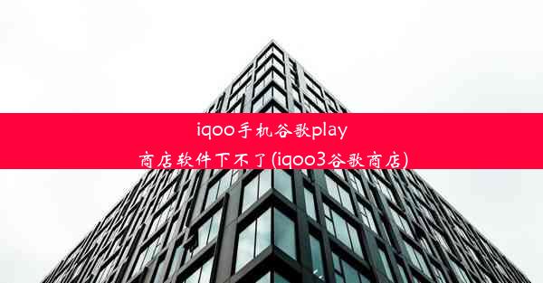 iqoo手机谷歌play商店软件下不了(iqoo3谷歌商店)