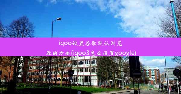 iqoo设置谷歌默认浏览器的方法(iqoo3怎么设置google)