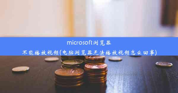 microsoft浏览器不能播放视频(电脑浏览器无法播放视频怎么回事)