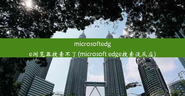 microsoftedge浏览器搜索不了(microsoft edge搜索没反应)