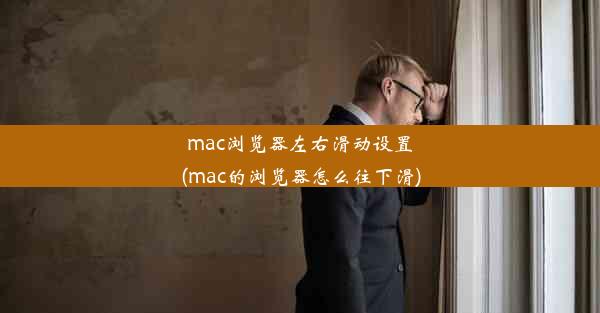 mac浏览器左右滑动设置(mac的浏览器怎么往下滑)