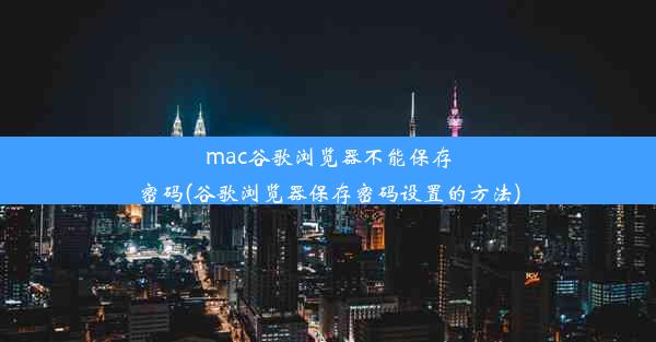 mac谷歌浏览器不能保存密码(谷歌浏览器保存密码设置的方法)