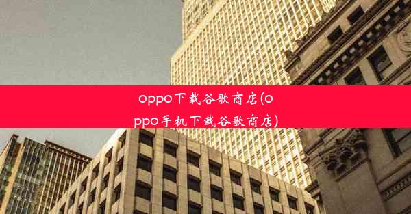 oppo下载谷歌商店(oppo手机下载谷歌商店)