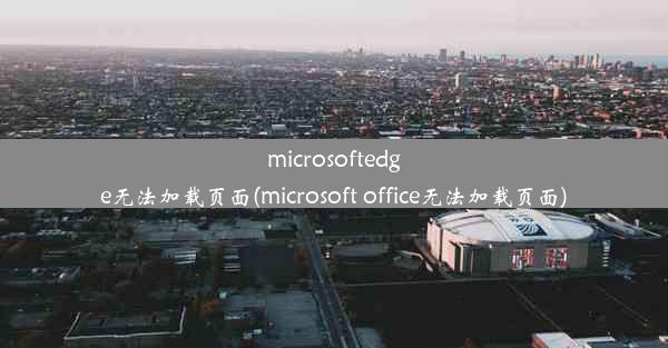 microsoftedge无法加载页面(microsoft office无法加载页面)