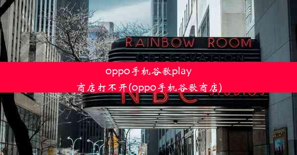 oppo手机谷歌play商店打不开(oppo手机谷歌商店)