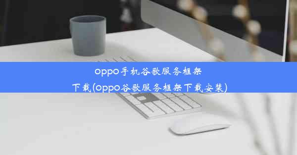 oppo手机谷歌服务框架下载(oppo谷歌服务框架下载安装)