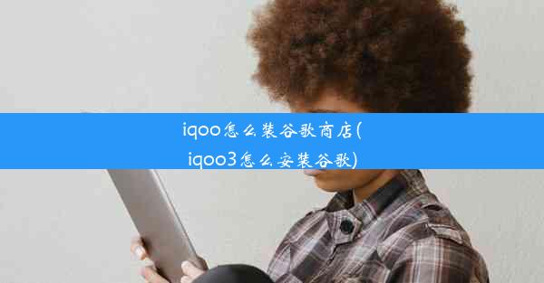 iqoo怎么装谷歌商店(iqoo3怎么安装谷歌)