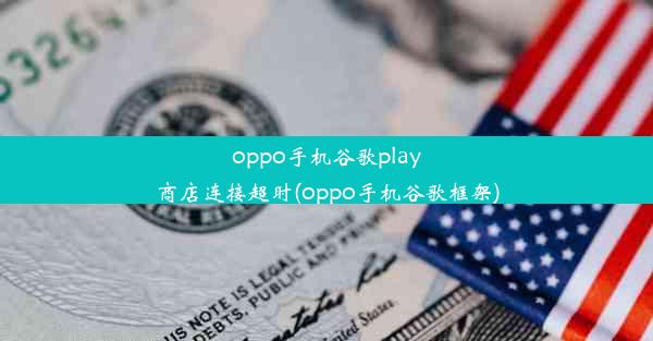 oppo手机谷歌play商店连接超时(oppo手机谷歌框架)